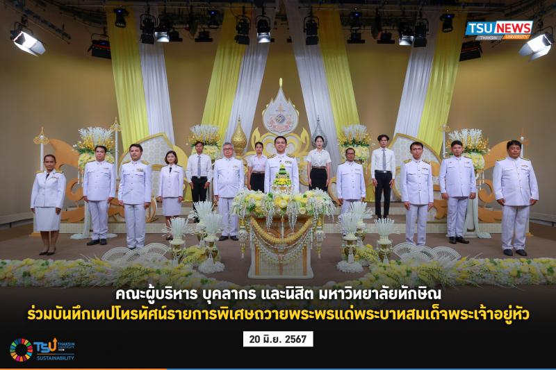 คณะผู้บริหาร บุคลากร และนิสิต มหาวิทยาลัยทักษิณร่วมบันทึกเทปโทรทัศน์รายการพิเศษถวายพระพรแด่พระบาทสมเด็จพระเจ้าอยู่หัว