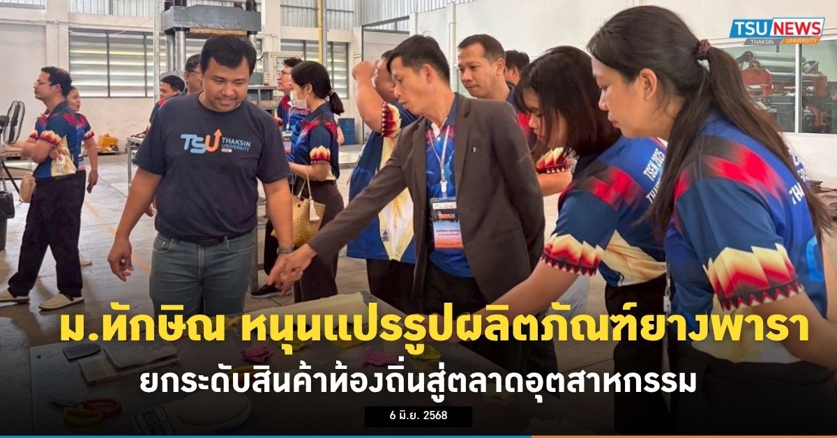 ม.ทักษิณ หนุนแปรรูปผลิตภัณฑ์ยางพารา ยกระดับสินค้าท้องถิ่นสู่ตลาดอุตสาหกรรม