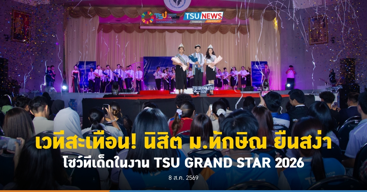 เวทีสะเทือน นิสิต ม.ทักษิณ ยืนสง่า โชว์ทีเด็ดในงาน TSU GRAND STAR 2026