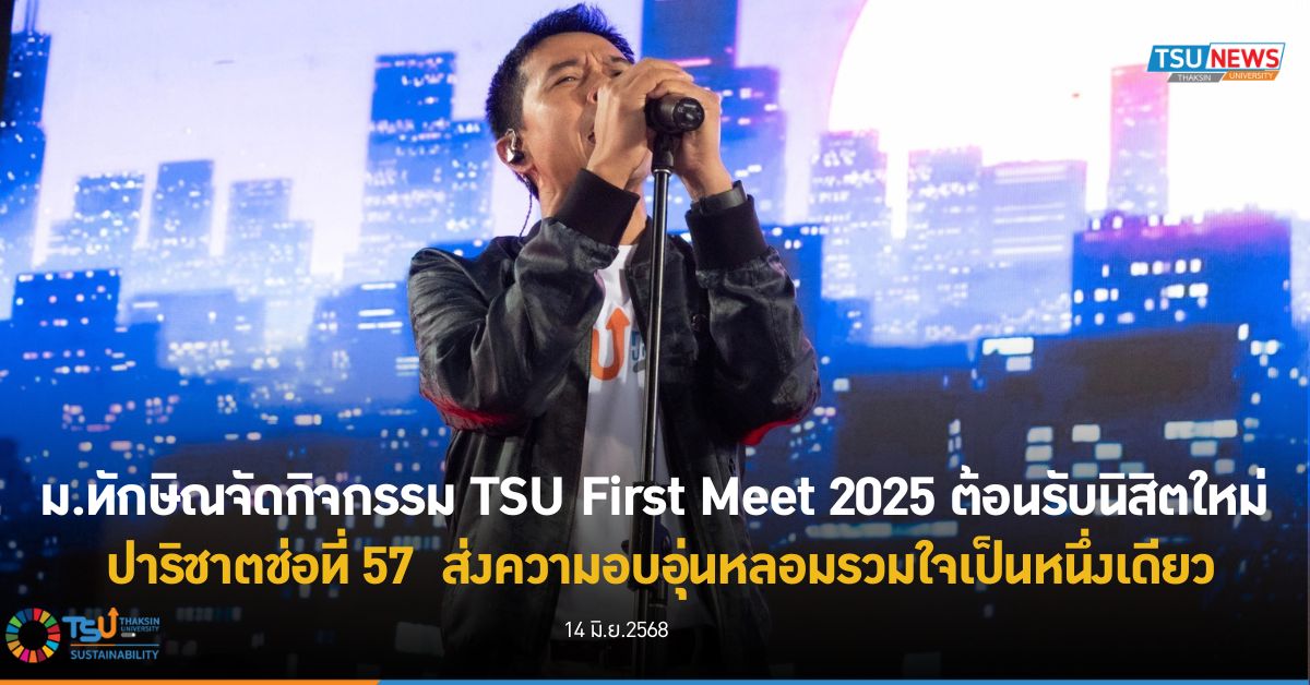 ม.ทักษิณจัดกิจกรรม TSU First Meet 2025 ต้อนรับนิสิตใหม่ ปาริชาตช่อที่ 57  ส่งความอบอุ่นหลอมรวมใจเป็นหนึ่งเดียว